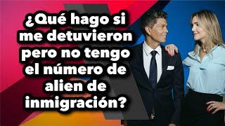 ¿Qué hago si me detuvieron pero no tengo el número de alien de inmigración?