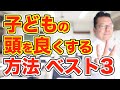 子供の頭を良くする方法ベスト３【精神科医・樺沢紫苑】