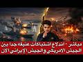 مباشر اندلاع اشتباكات عنيفه جدا بين الجيش الامريكي والجيش الإيراني الان