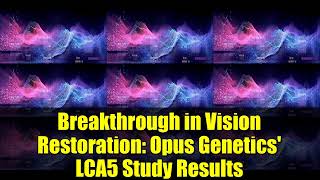 Breakthrough in Vision Restoration: Opus Genetics' LCA5 Study Results