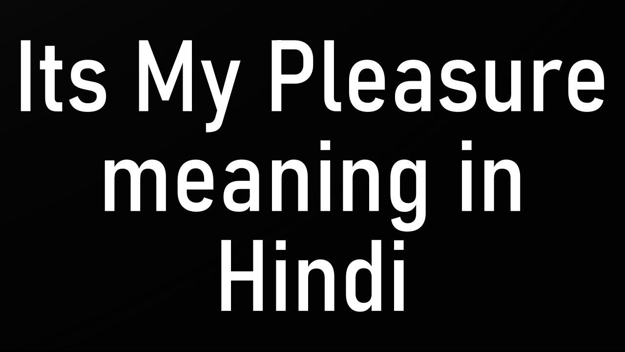 Its My Pleasure meaning in Hindi
