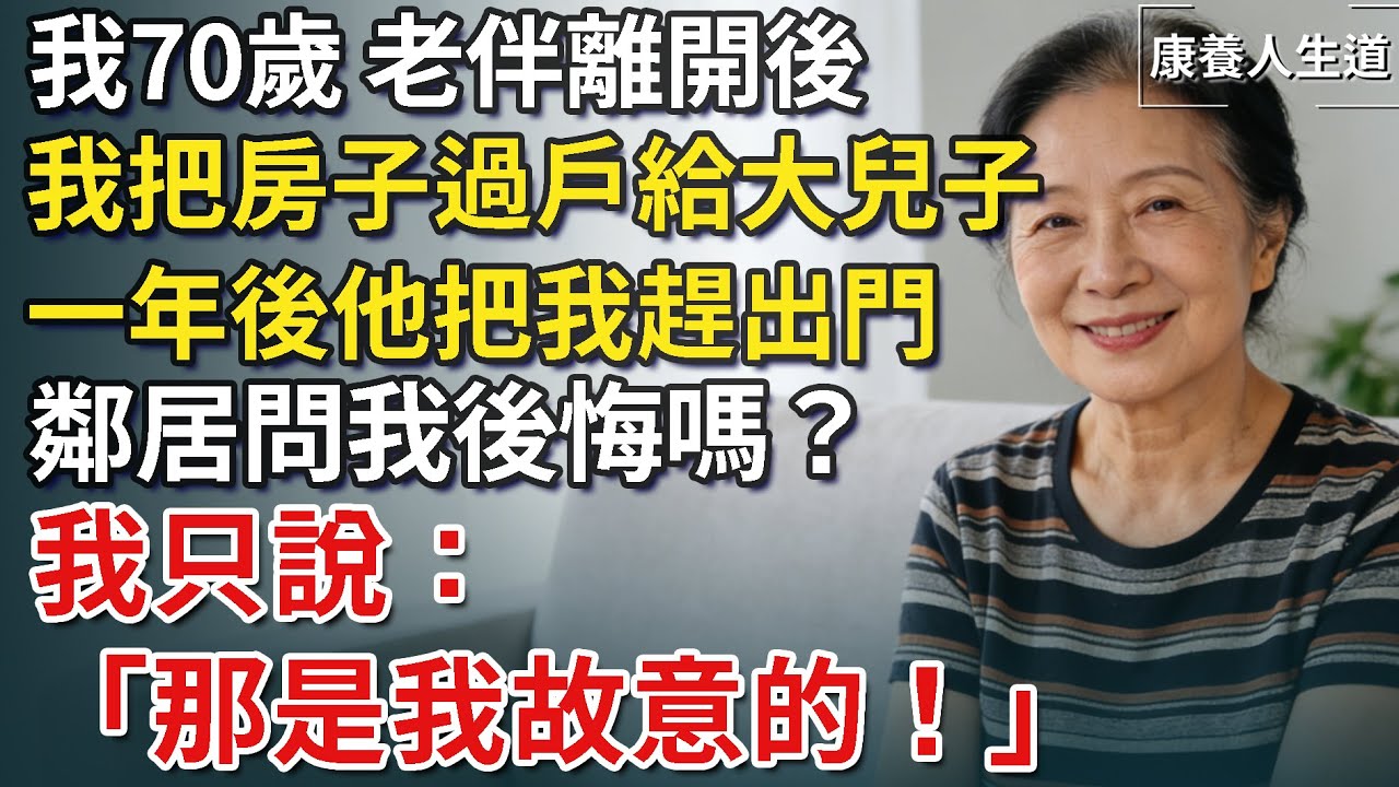 我70歲，老伴離開後，我把房子過戶給大兒子，一年後他把我趕出門。鄰居問我後悔嗎？我只說：「那是我故意的」​！【康養人生道】 #康養人生道 #上了年紀該明白的事 #養老 #聰明老人 #長壽秘密 #延壽