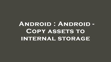 Android : Android - Copy assets to internal storage