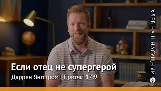 Если отец не супергерой | Притчи 17:9 | Хлеб Наш Насущный – видео