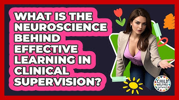 What Is The Neuroscience Behind Effective Learning In Clinical Supervision? - Child Welfare Network