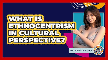 What Is Ethnocentrism In Cultural Perspective?