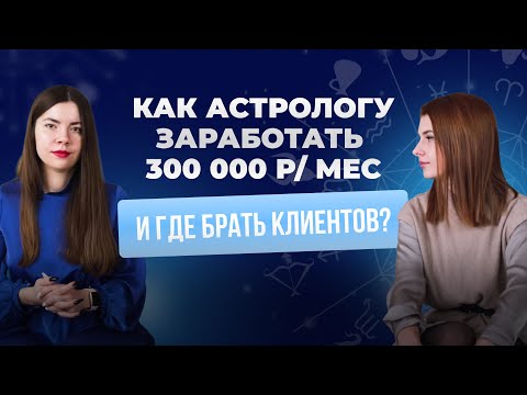 КАК АСТРОЛОГУ ЗАРАБОТАТЬ 300 000 РУБЛЕЙ В МЕСЯЦ И ГДЕ БРАТЬ КЛИЕНТОВ?