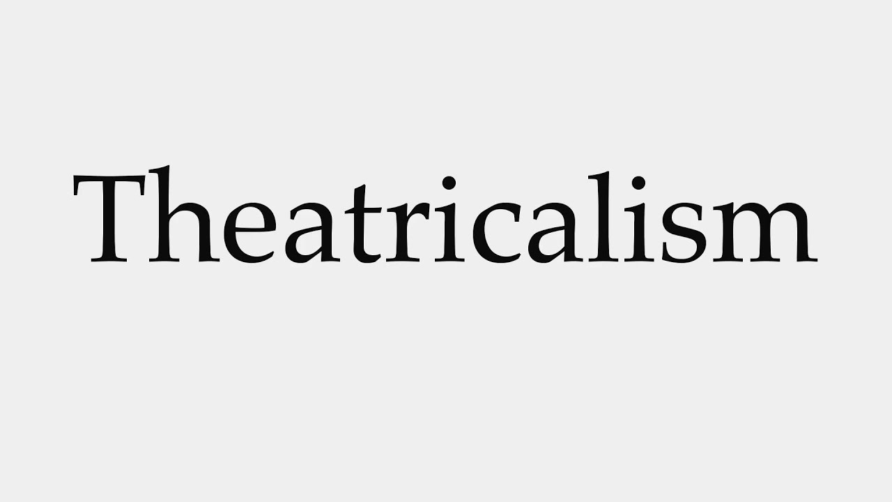 How to Pronounce Theatricalism