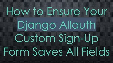 How to Ensure Your Django Allauth Custom Sign-Up Form Saves All Fields