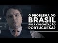 O problema do brasil foi a colonizao portuguesa  rafael nogueira