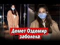 Демет Оздемир заболела