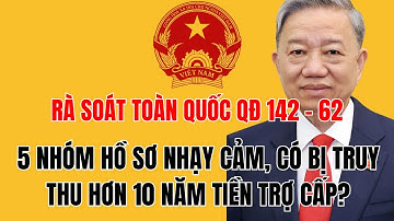 Rà Soát Toàn Quốc QĐ 142 – 62: 5 Nhóm Hồ Sơ Nhạy Cảm, Có Bị Truy Thu Hơn 10 Năm Tiền Trợ Cấp?
