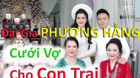 Đại Gia Nguyễn Phương Hằng Cưới Vợ Cho Con Trai - Nàng Dâu Xinh Đẹp Quế Long Bước Chân Vào Hào Môn