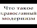 Что такое православный модернизм. Определение.  Место модернизма в гностической цивилизации