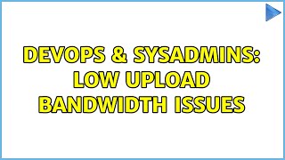 DevOps & SysAdmins: Low Upload Bandwidth Issues
