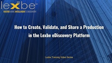 How to Create, Validate, and Share a Production in the Lexbe eDiscovery Platform