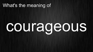 What's the meaning of "courageous", How to pronounce courageous?