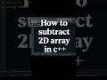 How to subtract 2D array in c++ #shorts #youtubeshorts #coding #programming #c++