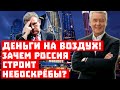 Деньги на воздух! Зачем Россия строит небоскрёбы?!