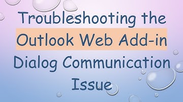 Troubleshooting the Outlook Web Add-in Dialog Communication Issue