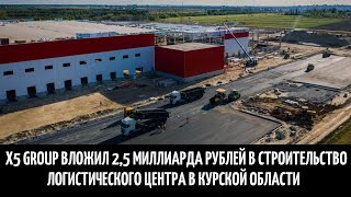 X5 Group вложил 2,5 миллиарда рублей в строительство логистического центра в Курской области