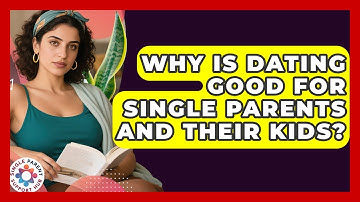 Why Is Dating Good For Single Parents And Their Kids? - Single Parent Support Hub