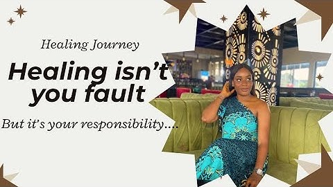 Healing Isn’t Your Fault - But It’s Your Responsibility/ It wasn’t my fault, but I still had to heal