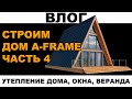 Афрейм. Строим дом a-frame. Этапы строительства дома . Часть 4