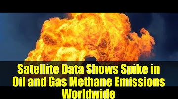 Satellite Data Shows Spike in Oil and Gas Methane Emissions Worldwide