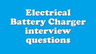 Electrical Battery Charger interview questions