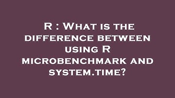 R : What is the difference between using R microbenchmark and system.time?