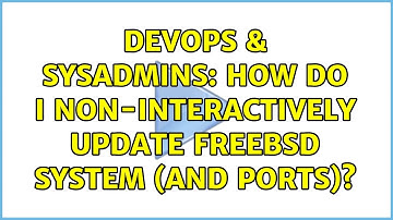 DevOps & SysAdmins: How do I non-interactively update FreeBSD system (and ports)? (5 Solutions!!)