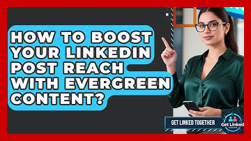 How To Boost Your LinkedIn Post Reach With Evergreen Content? - Get Linked Together