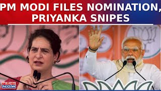 Priyanka Gandhi Takes Jibe At PM Modi After He Files His Nomination, 'Modi Unware Of Ground Reality'