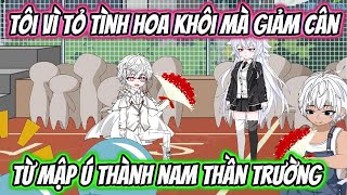 Tôi Vì Tỏ Tình Hoa Khôi Mà Giảm Cân Từ Mập Ú Thành Nam Thần Trường | KK VietSub