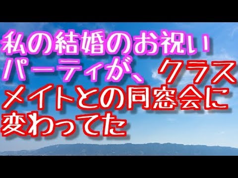 【修羅場】私の結婚のお祝いパーティが、当日行ったらクラスメイトとの同窓会に変わってた