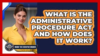 What Is The Administrative Procedure Act And How Does It Work? - Inside the Executive Branch