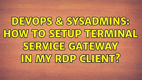 DevOps & SysAdmins: How to setup terminal service gateway in my RDP client?