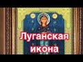 Луганская икона Божией Матери. Редкая чудотворная икона Богородицы. История иконы, описание,значение