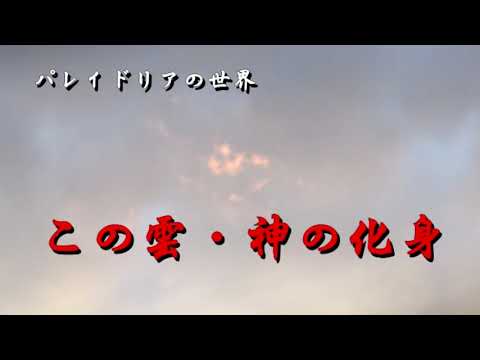 パレイドリアの世界　　この雲・神の化身