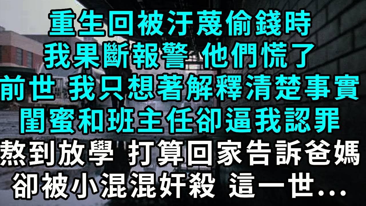重生回被汙蔑偷錢時，我果斷報警 他們慌了，前世 我只想著解釋清楚事實，卻被閨蜜 班主任聯手逼我承認，熬到放學 正打算回家告訴爸媽，卻被小混混奸殺 這一世...