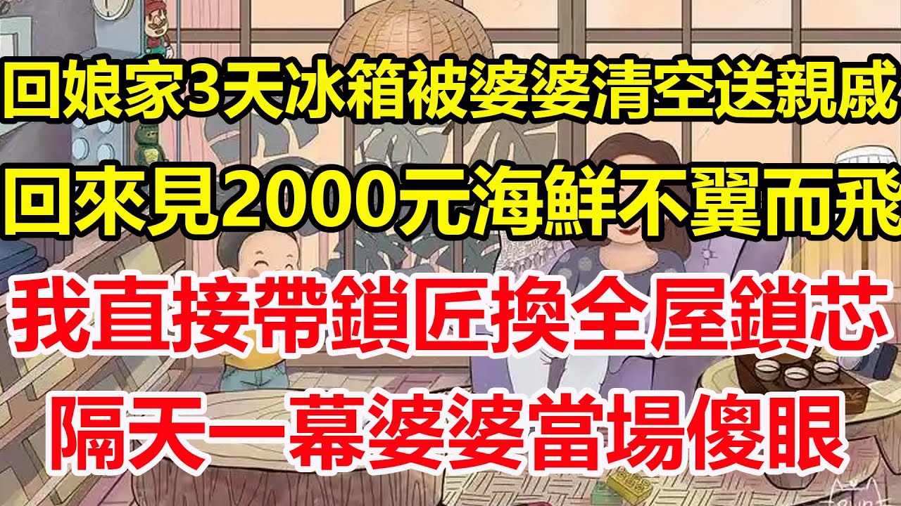 回娘家3天冰箱被婆婆清空送親戚，回來見2000元海鮮不翼而飛，我直接帶鎖匠換全屋鎖芯，隔天一幕婆婆當場傻眼！#心寄奇旅#為人處世#生活經驗#情感#故事#彩礼#花開富貴#深夜淺讀