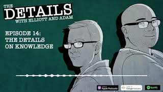 The Details on Knowledge - The Details with Elliott and Adam - Episode 14