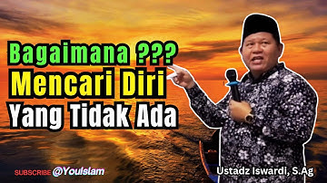 Mencari Diri Yang Tidak Ada, Bagaimana Caranya | Ustadz Iswardi, S.Ag 