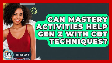 Can Mastery Activities Help Gen Z With CBT Techniques? - CBT for Gen Z