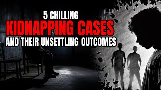 5 Chilling Kidnapping Cases and Their Unsettling Outcomes