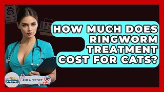 How Much Does Ringworm Treatment Cost For Cats? - Ask A Pet Vet