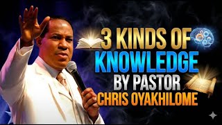 3 KINDS OF KNOWLEDGE BY PASTOR CHRIS OYAKHILOME