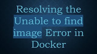 Resolving the Unable to find image Error in Docker