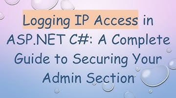 Logging IP Access in ASP.NET C#: A Complete Guide to Securing Your Admin Section